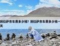到拉萨市车费多少钱？到拉萨市车费多少钱一天