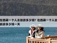 在西藏一个人去旅游多少钱？在西藏一个人去旅游多少钱一天