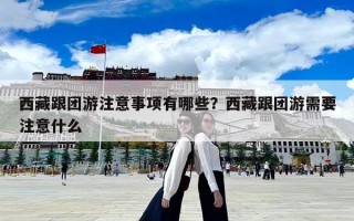 西藏跟团游注意事项有哪些？西藏跟团游需要注意什么