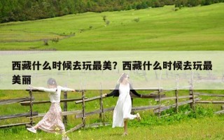 西藏什么时候去玩最美？西藏什么时候去玩最美丽