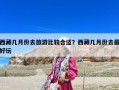 西藏几月份去旅游比较合适？西藏几月份去最好玩
