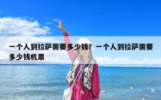 一个人到拉萨需要多少钱？一个人到拉萨需要多少钱机票