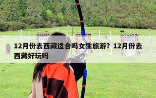 12月份去西藏适合吗女生旅游？12月份去西藏好玩吗