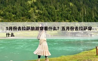 5月份去拉萨旅游穿着什么？五月份去拉萨穿什么