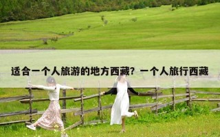 适合一个人旅游的地方西藏？一个人旅行西藏