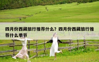 四月份西藏旅行推荐什么？四月份西藏旅行推荐什么季节