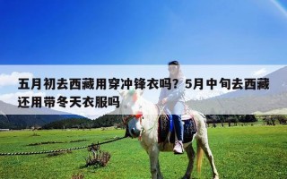 五月初去西藏用穿冲锋衣吗？5月中旬去西藏还用带冬天衣服吗