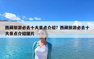 西藏旅游必去十大景点介绍？西藏旅游必去十大景点介绍图片