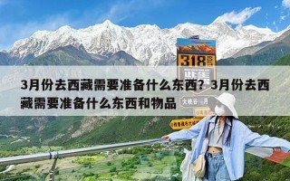 3月份去西藏需要准备什么东西？3月份去西藏需要准备什么东西和物品