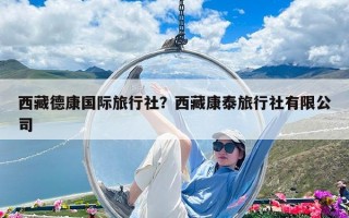 西藏德康国际旅行社？西藏康泰旅行社有限公司