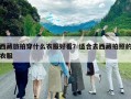 西藏旅拍穿什么衣服好看？适合去西藏拍照的衣服