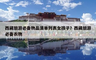 西藏旅游必备物品清单列表女孩子？西藏旅游必备衣物