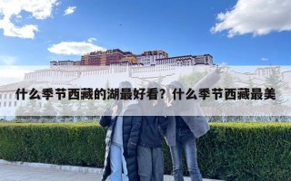 什么季节西藏的湖最好看？什么季节西藏最美