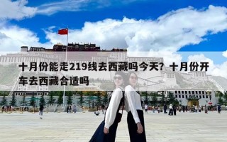 十月份能走219线去西藏吗今天？十月份开车去西藏合适吗