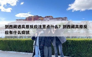 到西藏遇高原反应注意点什么？到西藏高原反应有什么症状