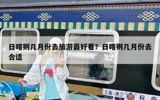 日喀则几月份去旅游最好看？日喀则几月份去合适