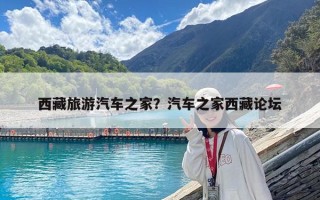 西藏旅游汽车之家？汽车之家西藏论坛