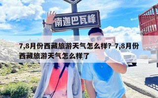 7,8月份西藏旅游天气怎么样？7,8月份西藏旅游天气怎么样了