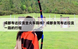 成都布达拉宫坐火车路线？成都自驾布达拉宫一路的行程