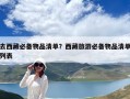 去西藏必备物品清单？西藏旅游必备物品清单列表