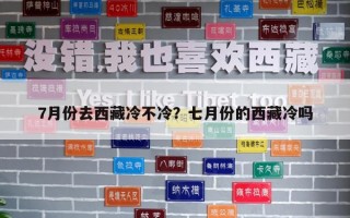 7月份去西藏冷不冷？七月份的西藏冷吗
