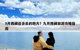 9月西藏适合去的地方？九月西藏旅游攻略指南