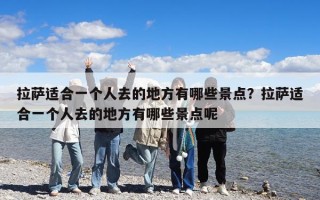 拉萨适合一个人去的地方有哪些景点？拉萨适合一个人去的地方有哪些景点呢