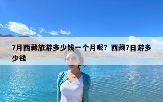 7月西藏旅游多少钱一个月呢？西藏7日游多少钱
