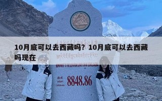 10月底可以去西藏吗？10月底可以去西藏吗现在
