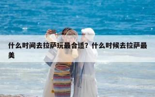 什么时间去拉萨玩最合适？什么时候去拉萨最美