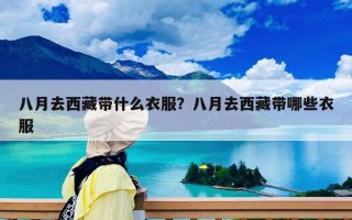 八月去西藏带什么衣服？八月去西藏带哪些衣服