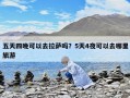 五天四晚可以去拉萨吗？5天4夜可以去哪里旅游