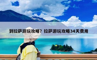 到拉萨游玩攻略？拉萨游玩攻略34天费用
