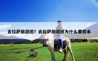 去拉萨旅游团？去拉萨旅游团为什么要房本