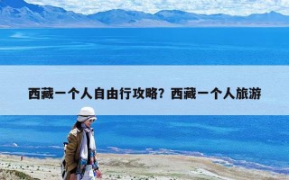 西藏一个人自由行攻略？西藏一个人旅游