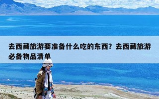 去西藏旅游要准备什么吃的东西？去西藏旅游必备物品清单