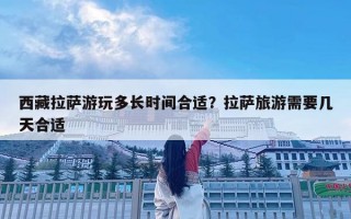 西藏拉萨游玩多长时间合适？拉萨旅游需要几天合适