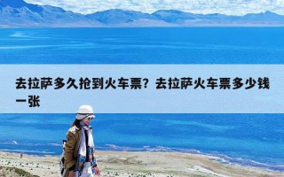 去拉萨多久抢到火车票？去拉萨火车票多少钱一张