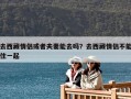 去西藏情侣或者夫妻能去吗？去西藏情侣不能住一起