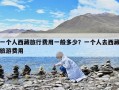 一个人西藏旅行费用一般多少？一个人去西藏旅游费用