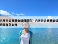 六月份去西藏合适吗现在？六月份去西藏合适吗现在怎么样