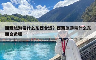 西藏旅游带什么东西合适？西藏旅游带什么东西合适呢