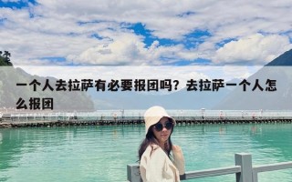一个人去拉萨有必要报团吗？去拉萨一个人怎么报团