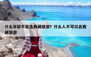 什么年龄不能去西藏旅游？什么人不可以去西藏旅游