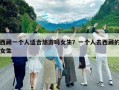 西藏一个人适合旅游吗女生？一个人去西藏的女生