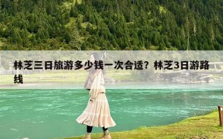 林芝三日旅游多少钱一次合适？林芝3日游路线
