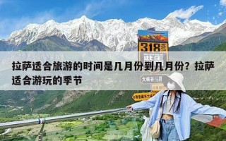 拉萨适合旅游的时间是几月份到几月份？拉萨适合游玩的季节