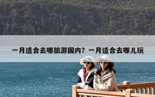 一月适合去哪旅游国内？一月适合去哪儿玩