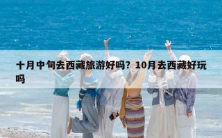 十月中旬去西藏旅游好吗？10月去西藏好玩吗