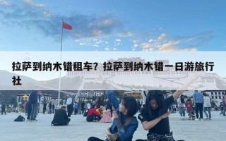 拉萨到纳木错租车？拉萨到纳木错一日游旅行社